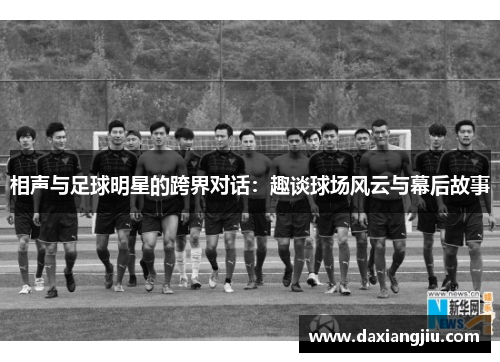 相声与足球明星的跨界对话：趣谈球场风云与幕后故事