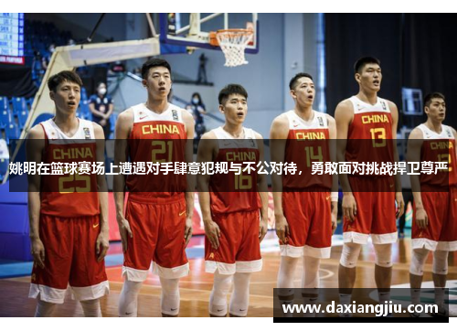 姚明在篮球赛场上遭遇对手肆意犯规与不公对待，勇敢面对挑战捍卫尊严