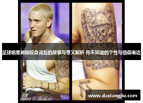 足球明星肩膀纹身背后的故事与意义解析 你不知道的个性与信仰表达