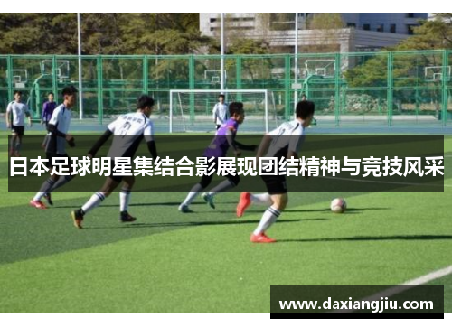 日本足球明星集结合影展现团结精神与竞技风采