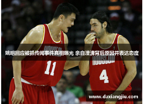 姚明回应被抓传闻事件真相曝光 亲自澄清背后原因并表达态度
