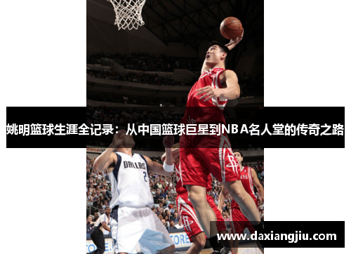 姚明篮球生涯全记录：从中国篮球巨星到NBA名人堂的传奇之路