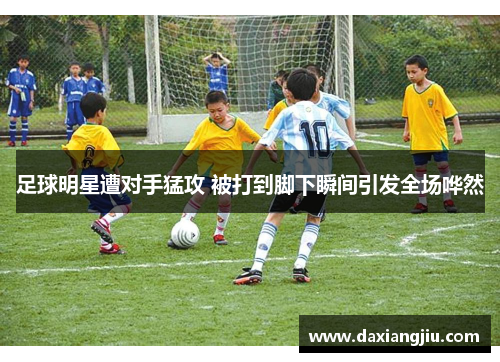 足球明星遭对手猛攻 被打到脚下瞬间引发全场哗然