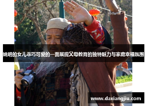 姚明的女儿乖巧可爱的一面展现父母教育的独特魅力与家庭幸福氛围