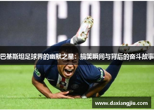 巴基斯坦足球界的幽默之星：搞笑瞬间与背后的奋斗故事