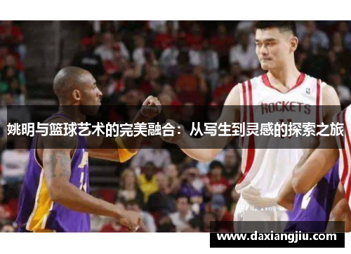 姚明与篮球艺术的完美融合：从写生到灵感的探索之旅