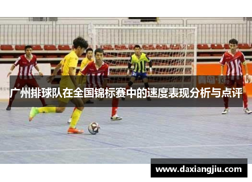 广州排球队在全国锦标赛中的速度表现分析与点评