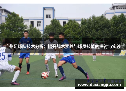 广州足球队技术分析：提升战术素养与球员技能的探讨与实践