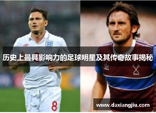 历史上最具影响力的足球明星及其传奇故事揭秘