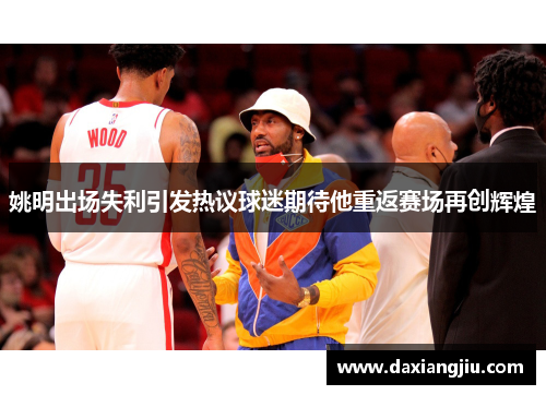 姚明出场失利引发热议球迷期待他重返赛场再创辉煌