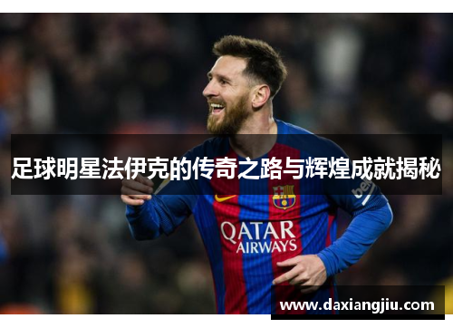 足球明星法伊克的传奇之路与辉煌成就揭秘
