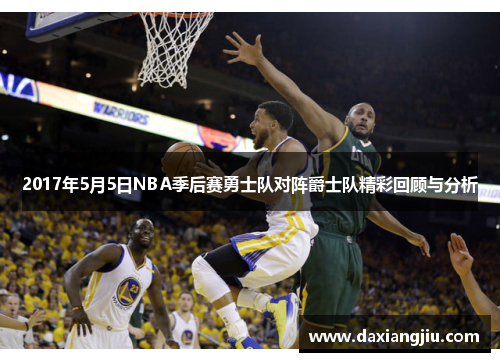 2017年5月5日NBA季后赛勇士队对阵爵士队精彩回顾与分析