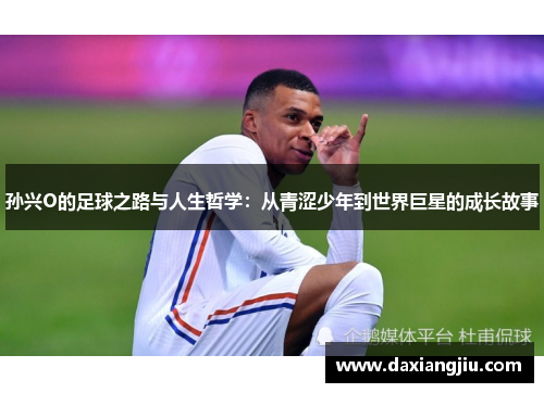 孙兴O的足球之路与人生哲学：从青涩少年到世界巨星的成长故事