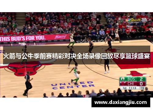火箭与公牛季前赛精彩对决全场录像回放尽享篮球盛宴