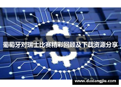 葡萄牙对瑞士比赛精彩回顾及下载资源分享