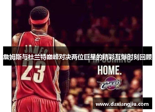 詹姆斯与杜兰特巅峰对决两位巨星的精彩互爆时刻回顾